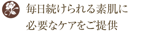 毎日つづけられる素肌に必要なケアをご紹介