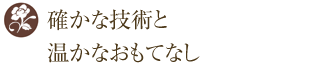 確かな技術と温かなおもてなし